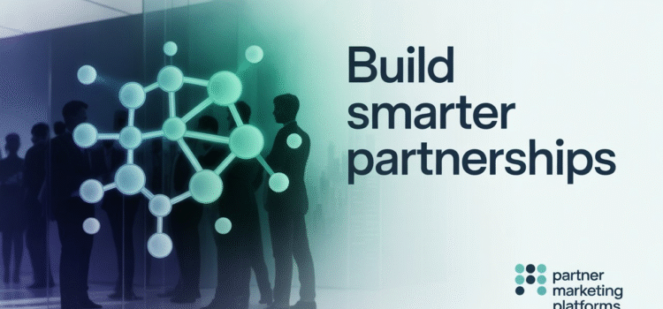 Build Smarter Partnerships With Partner Marketing Platforms