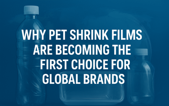 Why PET Shrink Films Are Becoming the First Choice for Global Brands