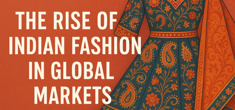 The Rise of Indian Fashion in Global Markets
